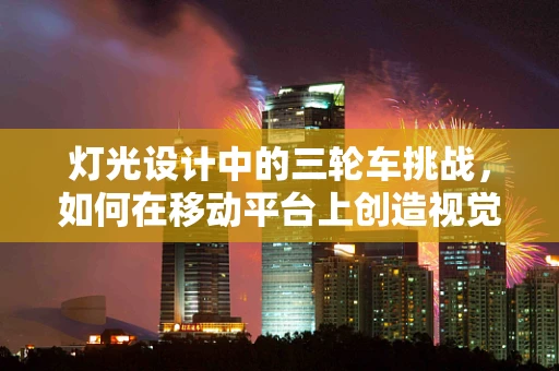 灯光设计中的三轮车挑战，如何在移动平台上创造视觉盛宴？