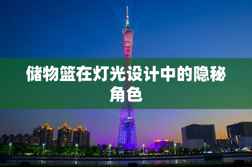 储物篮在灯光设计中的隐秘角色