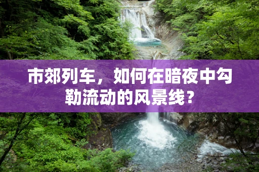 市郊列车，如何在暗夜中勾勒流动的风景线？