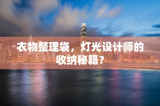 衣物整理袋，灯光设计师的收纳秘籍？