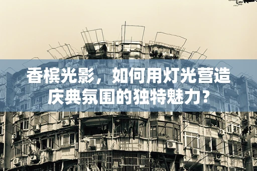香槟光影，如何用灯光营造庆典氛围的独特魅力？