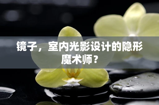 镜子，室内光影设计的隐形魔术师？
