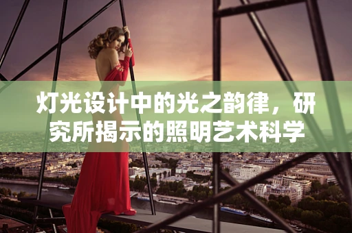灯光设计中的光之韵律，研究所揭示的照明艺术科学