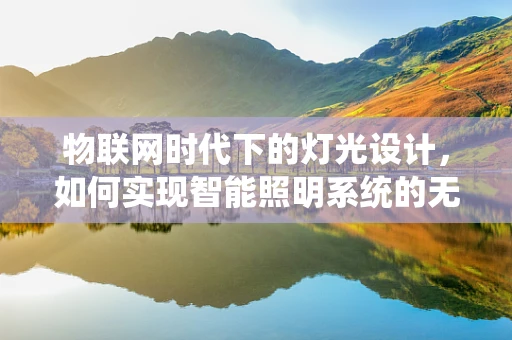 物联网时代下的灯光设计，如何实现智能照明系统的无缝集成？