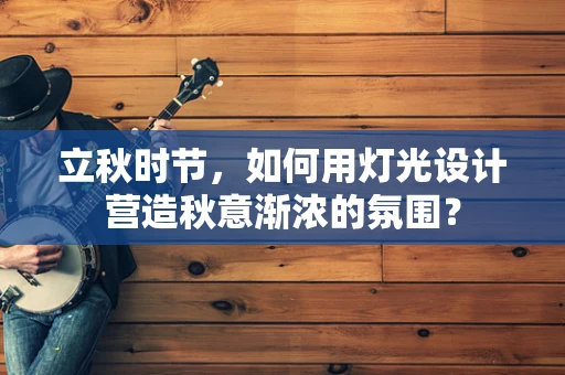 立秋时节，如何用灯光设计营造秋意渐浓的氛围？