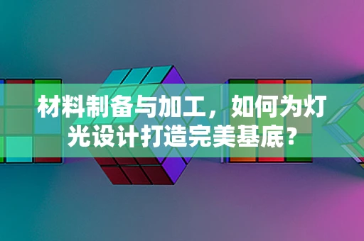 材料制备与加工，如何为灯光设计打造完美基底？