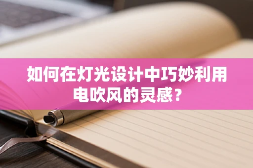 如何在灯光设计中巧妙利用电吹风的灵感？