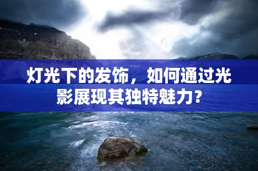 灯光下的发饰，如何通过光影展现其独特魅力？