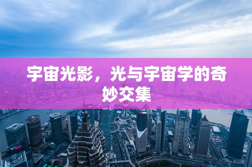宇宙光影，光与宇宙学的奇妙交集