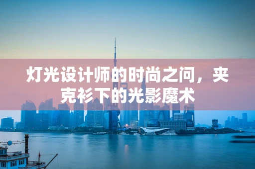 灯光设计师的时尚之问，夹克衫下的光影魔术