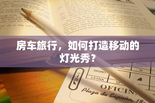 房车旅行，如何打造移动的灯光秀？