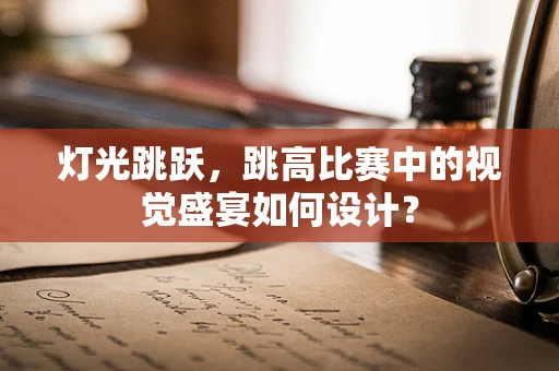 灯光跳跃，跳高比赛中的视觉盛宴如何设计？