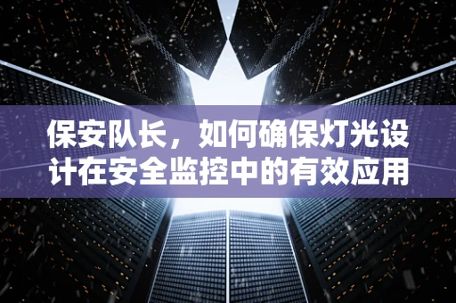 保安队长，如何确保灯光设计在安全监控中的有效应用？