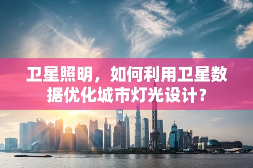 卫星照明，如何利用卫星数据优化城市灯光设计？