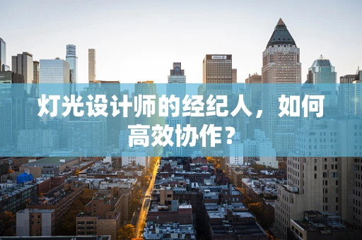 灯光设计师的经纪人，如何高效协作？