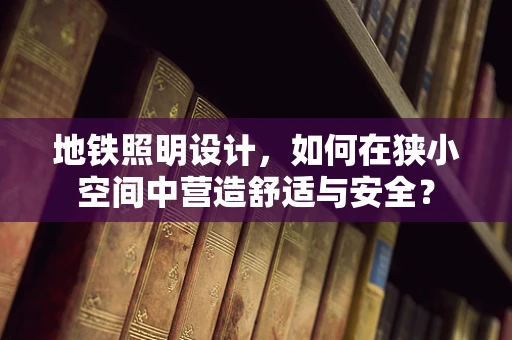 地铁照明设计，如何在狭小空间中营造舒适与安全？