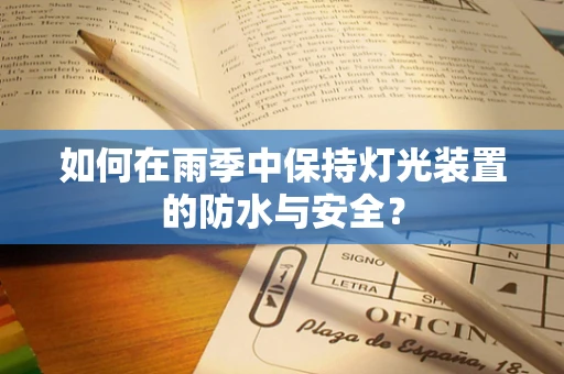 如何在雨季中保持灯光装置的防水与安全？