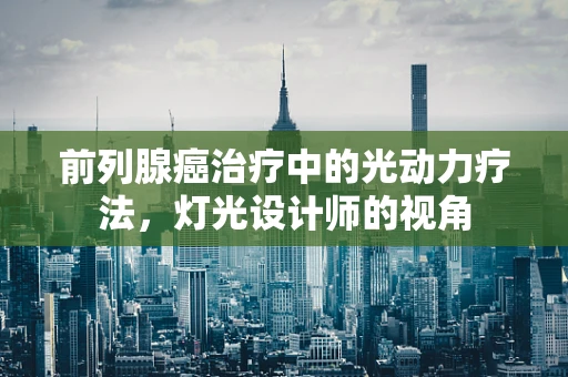 前列腺癌治疗中的光动力疗法，灯光设计师的视角