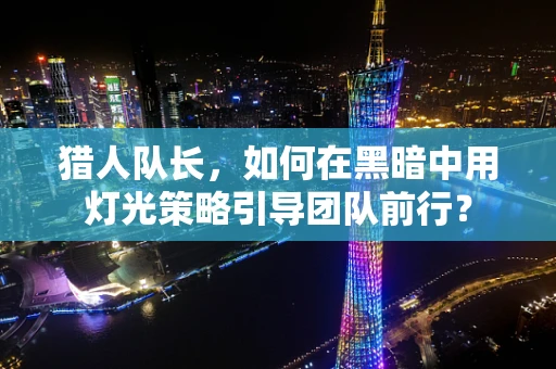 猎人队长，如何在黑暗中用灯光策略引导团队前行？