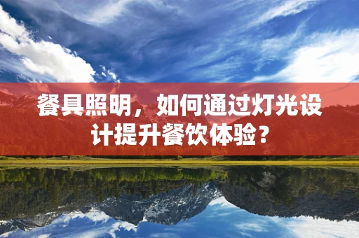餐具照明，如何通过灯光设计提升餐饮体验？