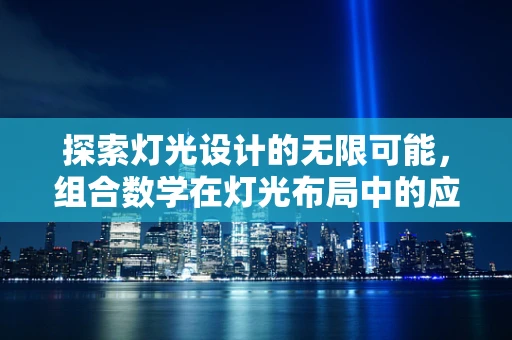 探索灯光设计的无限可能，组合数学在灯光布局中的应用