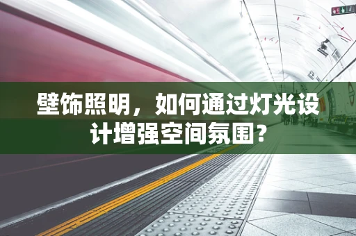 壁饰照明，如何通过灯光设计增强空间氛围？