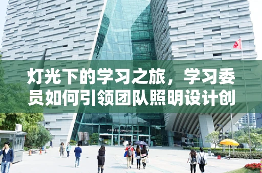 灯光下的学习之旅，学习委员如何引领团队照明设计创新？