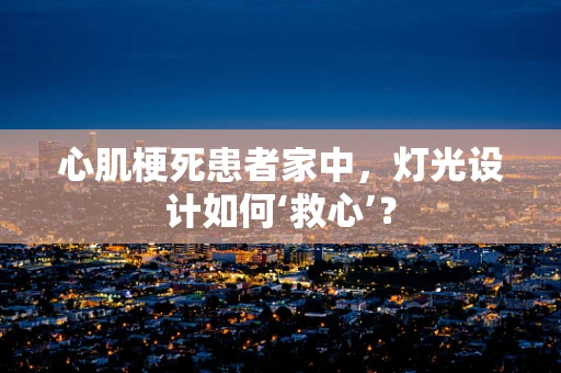 心肌梗死患者家中，灯光设计如何‘救心’？