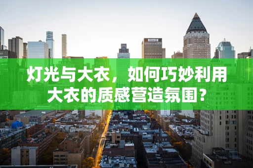 灯光与大衣，如何巧妙利用大衣的质感营造氛围？
