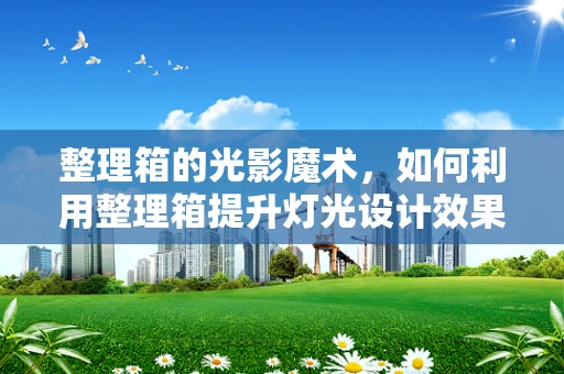 整理箱的光影魔术，如何利用整理箱提升灯光设计效果？