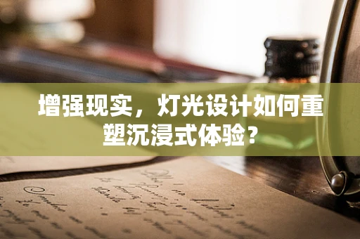 增强现实，灯光设计如何重塑沉浸式体验？