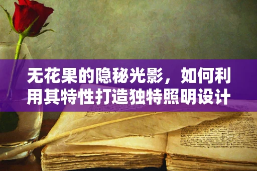 无花果的隐秘光影，如何利用其特性打造独特照明设计？