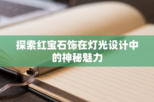 探索红宝石饰在灯光设计中的神秘魅力