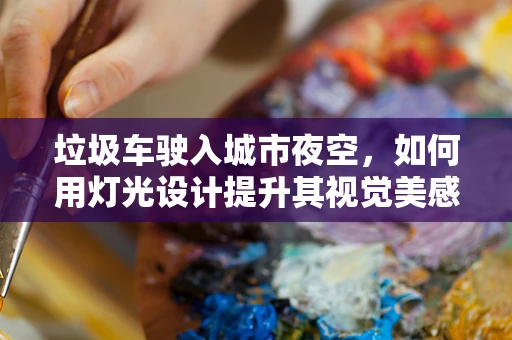 垃圾车驶入城市夜空，如何用灯光设计提升其视觉美感？