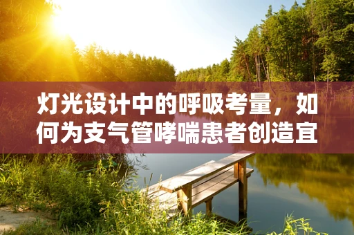 灯光设计中的呼吸考量，如何为支气管哮喘患者创造宜居环境？