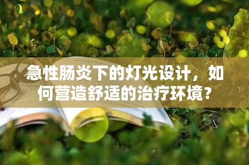 急性肠炎下的灯光设计，如何营造舒适的治疗环境？