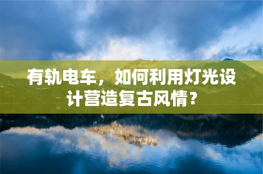 有轨电车，如何利用灯光设计营造复古风情？