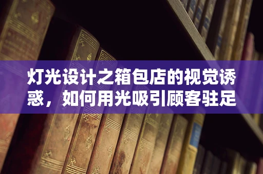 灯光设计之箱包店的视觉诱惑，如何用光吸引顾客驻足？
