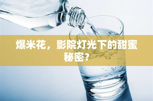 爆米花，影院灯光下的甜蜜秘密？