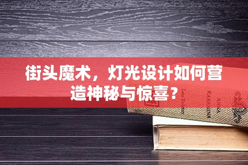 街头魔术，灯光设计如何营造神秘与惊喜？