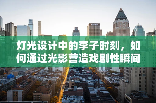 灯光设计中的李子时刻，如何通过光影营造戏剧性瞬间？