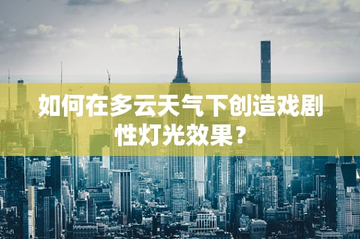 如何在多云天气下创造戏剧性灯光效果？