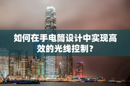 如何在手电筒设计中实现高效的光线控制？