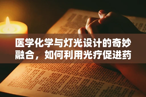 医学化学与灯光设计的奇妙融合，如何利用光疗促进药物吸收？