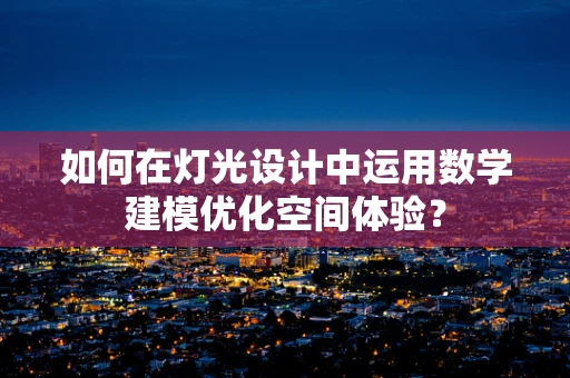 如何在灯光设计中运用数学建模优化空间体验？