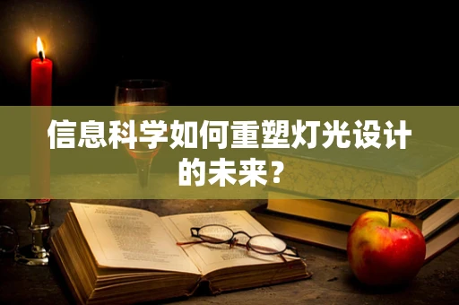 信息科学如何重塑灯光设计的未来？