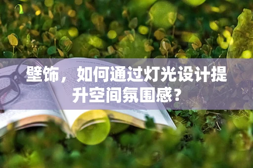 壁饰，如何通过灯光设计提升空间氛围感？