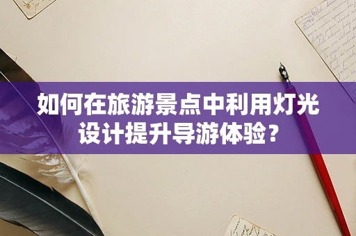 如何在旅游景点中利用灯光设计提升导游体验？