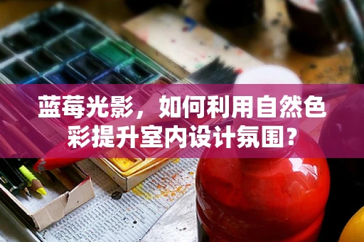 蓝莓光影，如何利用自然色彩提升室内设计氛围？