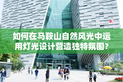 如何在马鞍山自然风光中运用灯光设计营造独特氛围？